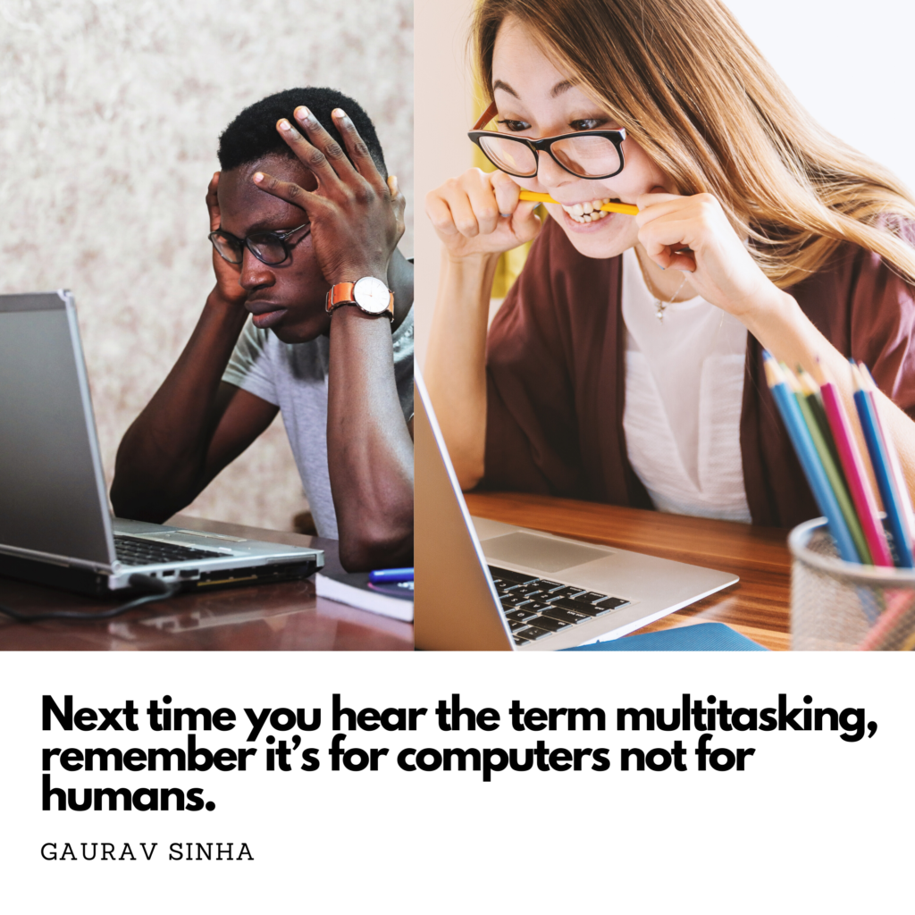 Next time your hear the term multitasking, remember it's for computers not for humans. - Gaurav Sinha (gauravsinhawrites.in)