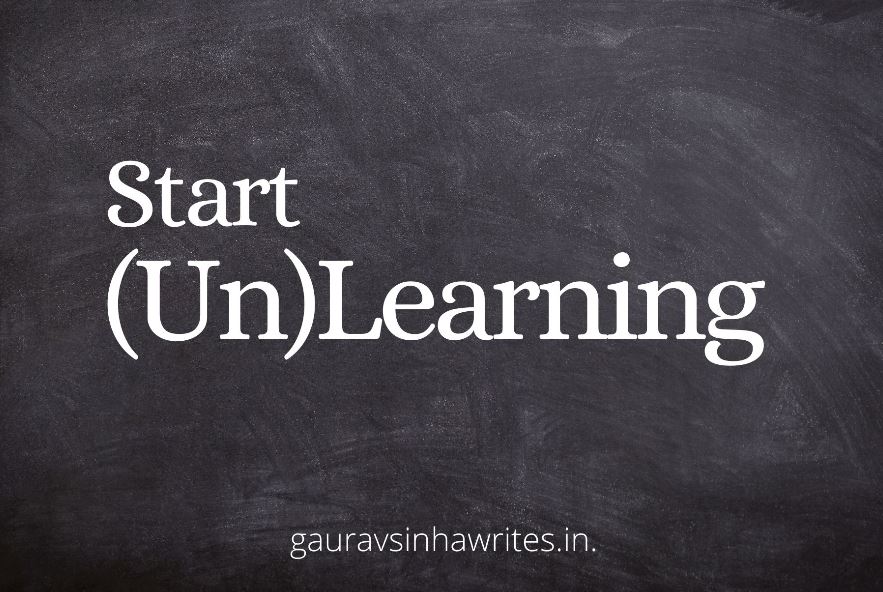 The importance of learning to unlearn and relearn. Blog Post by Writer Gaurav Sinha