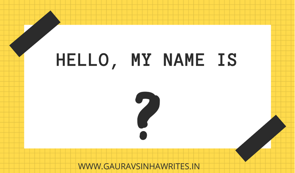 Hello, My Name is ? What's in a name? Nothing or Perhaps Everything. Blog by Gaurav Sinha